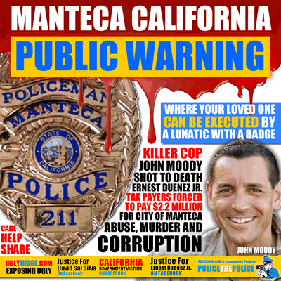 manteca california corruption abuse no place to raise your child where a lunitic with a badge can execute you