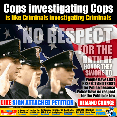 cops investigating cops is like criminals investigating criminals police have no respect for the public law or rights aaron