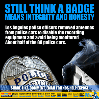 LAPD Corruption Still think a badge means integrity and honesty LAPD officers removed 40 antennas from patrol cars to disable recording