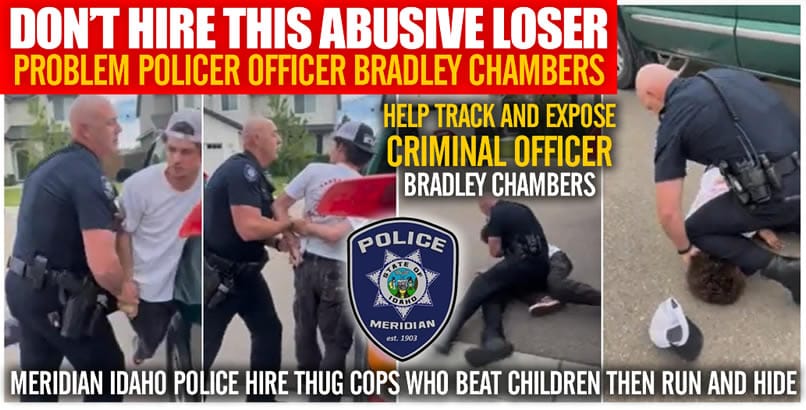 Cowardly thug Idaho California Police Officer Bradley Chambers is a criminals and child abuser